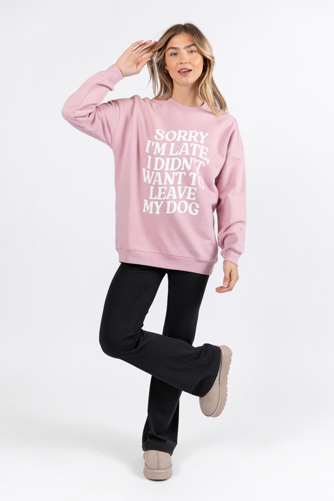 Sorry I'm Late I Didn't Want To Leave My Dog Mauve Graphic Sweatshirt