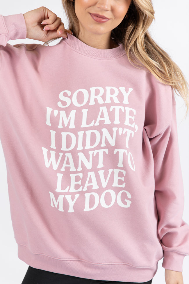 Sorry I'm Late I Didn't Want To Leave My Dog Mauve Graphic Sweatshirt